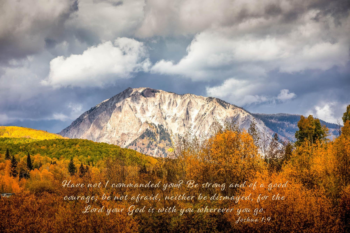 Beautiful snowy mountain peak rising above colorful fall aspens in Colorado. Scripture verse Joshua 1:9, &quot;Have I not commanded you? Be strong and of good courage; be not afraid, neither be dismayed, for the Lord your God is with you wherever you go.&quot;